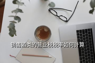 销售自产白酒缴纳税率怎么算,白酒纳税比例是多少